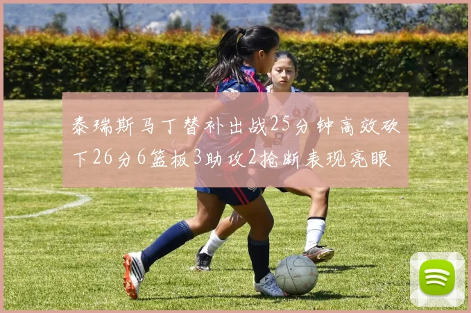 泰瑞斯马丁替补出战25分钟高效砍下26分6篮板3助攻2抢断表现亮眼