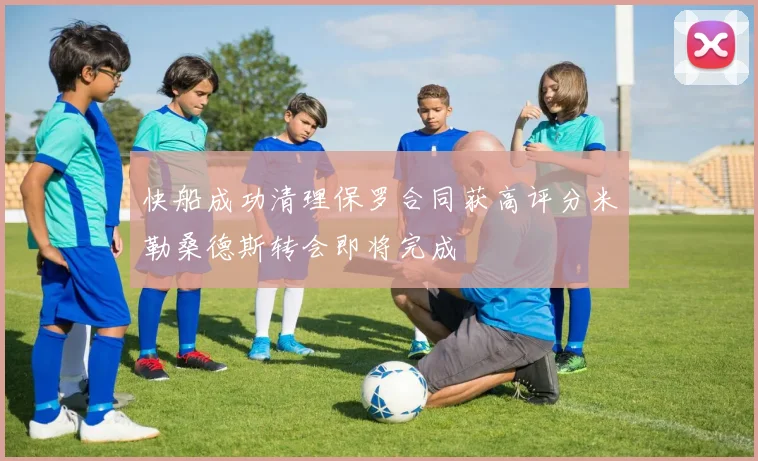 快船成功清理保罗合同获高评分米勒桑德斯转会即将完成
