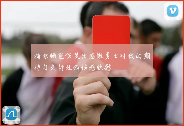 梅尔顿重伤复出感慨勇士对我的期待与支持让我倍感欣慰