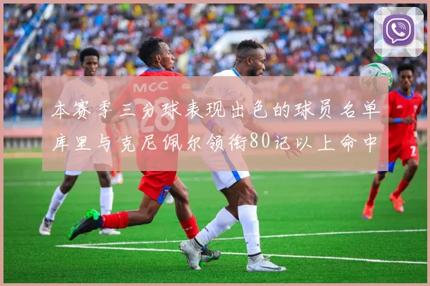 本赛季三分球表现出色的球员名单库里与克尼佩尔领衔80记以上命中率超40