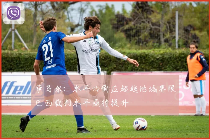 萨乌尔：水平均衡应超越地域界限巴西裁判水平亟待提升