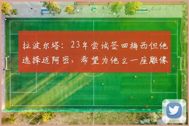 拉波尔塔：23年尝试签回梅西但他选择迈阿密，希望为他立一座雕像
