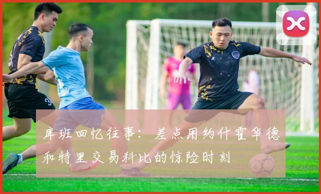 库班回忆往事：差点用约什霍华德和特里交易科比的惊险时刻