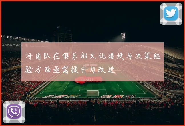 河南队在俱乐部文化建设与决策经验方面亟需提升与改进