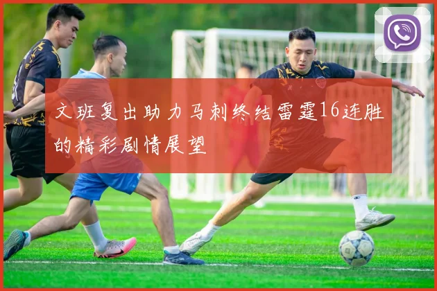 文班复出助力马刺终结雷霆16连胜的精彩剧情展望