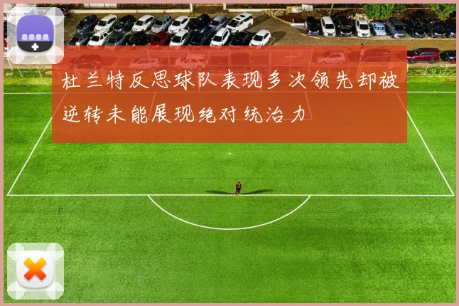 杜兰特反思球队表现多次领先却被逆转未能展现绝对统治力