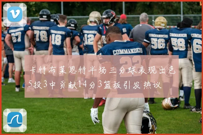 卡特布莱恩特半场三分球表现出色5投3中贡献14分3篮板引发热议
