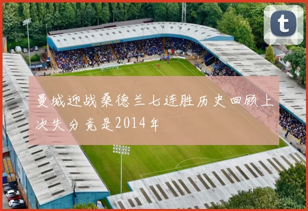 曼城迎战桑德兰七连胜历史回顾上次失分竟是2014年