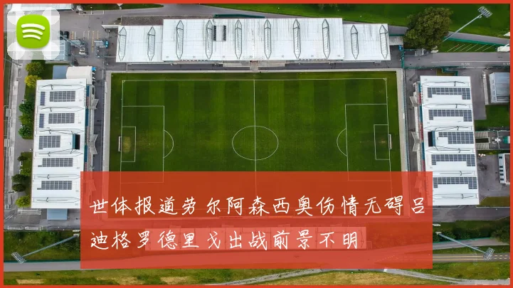 世体报道劳尔阿森西奥伤情无碍吕迪格罗德里戈出战前景不明