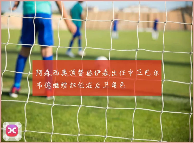 阿森西奥顶替赫伊森出任中卫巴尔韦德继续担任右后卫角色