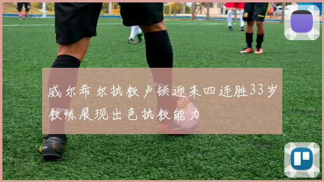 威尔希尔执教卢顿迎来四连胜33岁教练展现出色执教能力