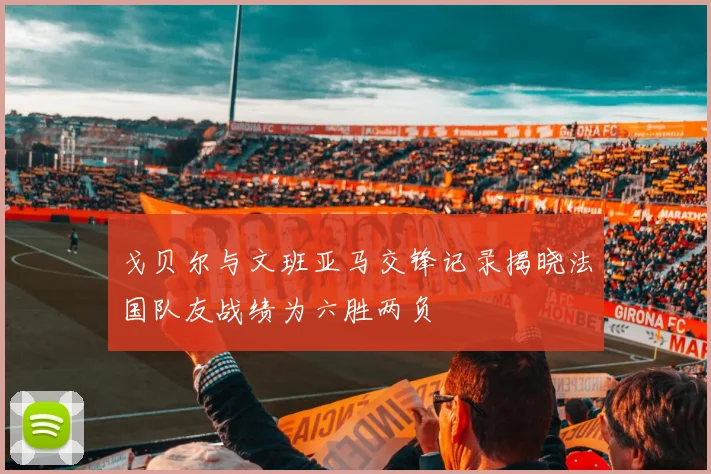 戈贝尔与文班亚马交锋记录揭晓法国队友战绩为六胜两负