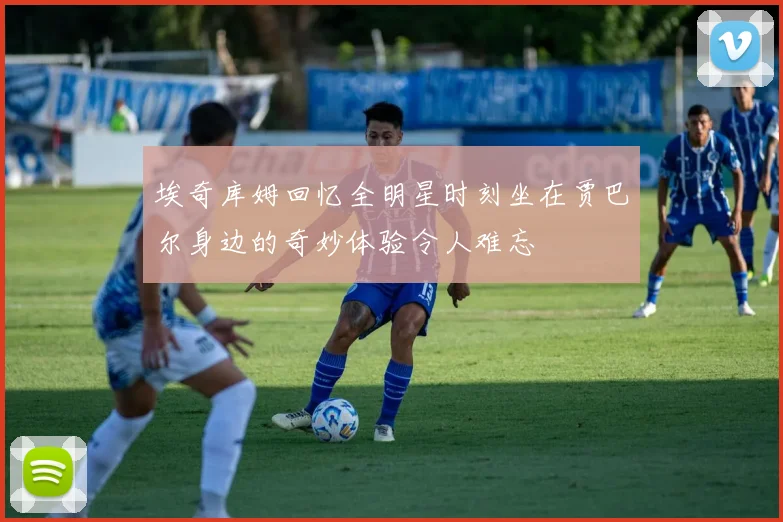 埃奇库姆回忆全明星时刻坐在贾巴尔身边的奇妙体验令人难忘