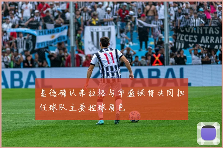 基德确认弗拉格与华盛顿将共同担任球队主要控球角色