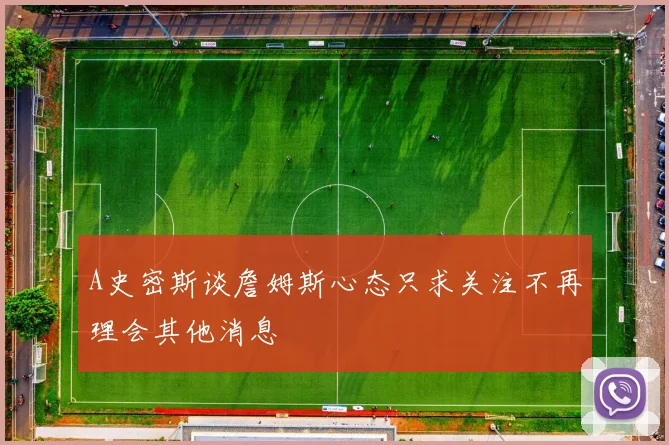 A史密斯谈詹姆斯心态只求关注不再理会其他消息