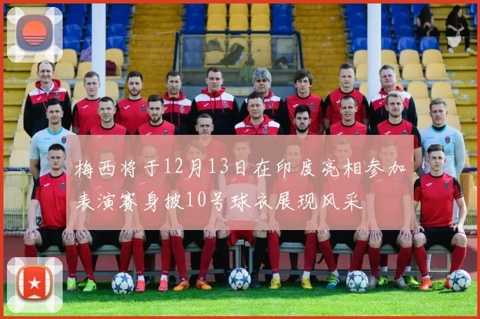 梅西将于12月13日在印度亮相参加表演赛身披10号球衣展现风采