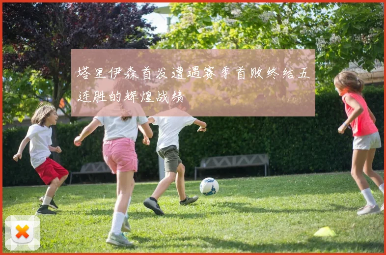 塔里伊森首发遭遇赛季首败终结五连胜的辉煌战绩